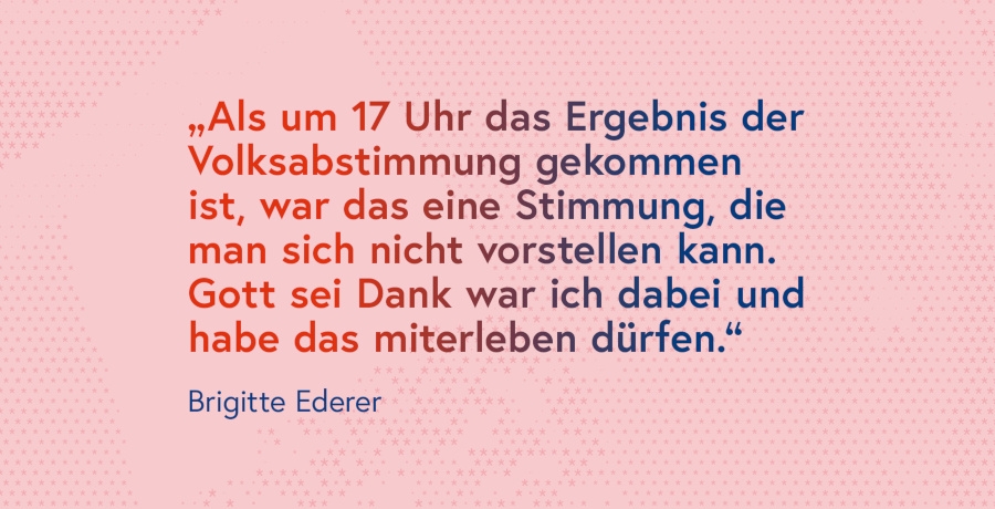 Zitat von Brigitte Ederer: "Als um 17 Uhr das Ergebnis der Volksabstimmung gekommen ist, war das eine Stimmung, die man sich nicht vorstellen kann. Gott sei Dank war ich dabei und habe das miterleben dürfen."